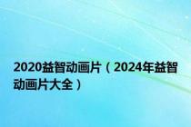 2020益智动画片（2024年益智动画片大全）