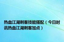 热血江湖刺客技能搭配（今日时讯热血江湖刺客加点）