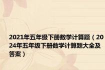2021年五年级下册数学计算题（2024年五年级下册数学计算题大全及答案）