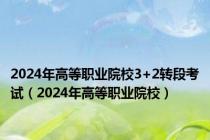 2024年高等职业院校3+2转段考试（2024年高等职业院校）