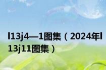 l13j4—1图集（2024年l13j11图集）