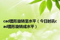 cad图形旋转至水平（今日时讯cad图形旋转成水平）