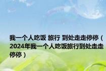 我一个人吃饭 旅行 到处走走停停（2024年我一个人吃饭旅行到处走走停停）