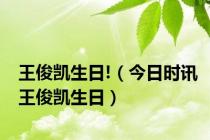 王俊凯生日!（今日时讯王俊凯生日）