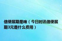 信使展期是啥（今日时讯信使展期3元是什么费用）