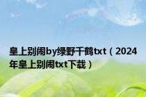 皇上别闹by绿野千鹤txt（2024年皇上别闹txt下载）