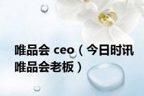 唯品会 ceo（今日时讯唯品会老板）