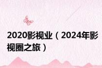 2020影视业（2024年影视圈之旅）