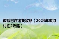 虚拟村庄游戏攻略（2024年虚拟村庄2攻略）