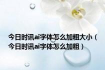 今日时讯ai字体怎么加粗大小（今日时讯ai字体怎么加粗）