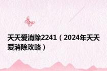 天天爱消除2241（2024年天天爱消除攻略）