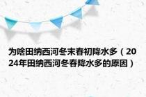 为啥田纳西河冬末春初降水多（2024年田纳西河冬春降水多的原因）
