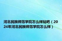 河北民族师范学院怎么样贴吧（2024年河北民族师范学院怎么样）