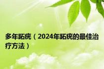 多年跖疣（2024年跖疣的最佳治疗方法）