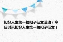 扣好人生第一粒扣子征文活动（今日时讯扣好人生第一粒扣子征文）