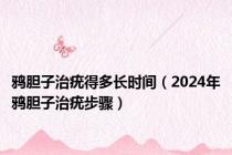 鸦胆子治疣得多长时间（2024年鸦胆子治疣步骤）