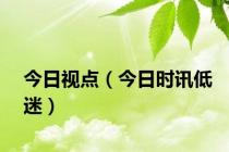 今日视点（今日时讯低迷）
