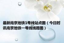 最新南京地铁1号线站点图（今日时讯南京地铁一号线线路图）