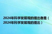 2024年科学发展观的提出者是（2024年科学发展观的提出）