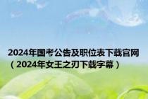 2024年国考公告及职位表下载官网（2024年女王之刃下载字幕）