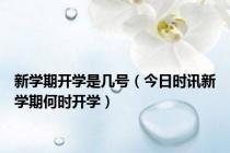 新学期开学是几号（今日时讯新学期何时开学）