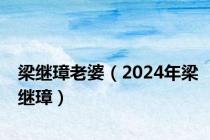 梁继璋老婆（2024年梁继璋）