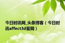 今日时讯网_头条博客（今日时讯affect3d官网）