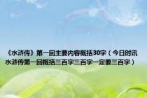 《水浒传》第一回主要内容概括30字（今日时讯水浒传第一回概括三百字三百字一定要三百字）