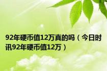 92年硬币值12万真的吗（今日时讯92年硬币值12万）