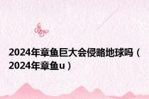 2024年章鱼巨大会侵略地球吗（2024年章鱼u）