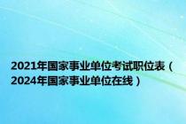2021年国家事业单位考试职位表（2024年国家事业单位在线）