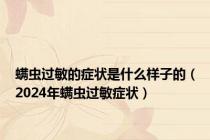螨虫过敏的症状是什么样子的（2024年螨虫过敏症状）