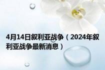 4月14日叙利亚战争（2024年叙利亚战争最新消息）