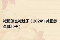 减肥怎么减肚子（2024年减肥怎么减肚子）