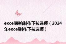 excel表格制作下拉选项（2024年excel制作下拉选项）