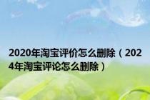 2020年淘宝评价怎么删除（2024年淘宝评论怎么删除）