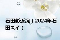 石田彰近况（2024年石田スイ）