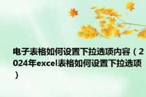 电子表格如何设置下拉选项内容（2024年excel表格如何设置下拉选项）