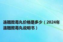 连翘败毒丸价格是多少（2024年连翘败毒丸说明书）