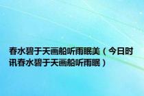 春水碧于天画船听雨眠美（今日时讯春水碧于天画船听雨眠）