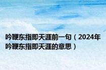 吟鞭东指即天涯前一句（2024年吟鞭东指即天涯的意思）