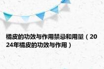 橘皮的功效与作用禁忌和用量（2024年橘皮的功效与作用）