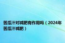 苦瓜汁对减肥有作用吗（2024年苦瓜汁减肥）