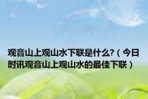 观音山上观山水下联是什么?（今日时讯观音山上观山水的最佳下联）