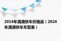 2014年滴滴快车价格战（2024年滴滴快车车型表）