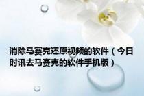 消除马赛克还原视频的软件（今日时讯去马赛克的软件手机版）