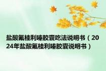 盐酸氟桂利嗪胶囊吃法说明书（2024年盐酸氟桂利嗪胶囊说明书）