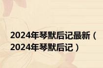 2024年琴默后记最新（2024年琴默后记）