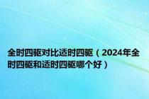全时四驱对比适时四驱（2024年全时四驱和适时四驱哪个好）
