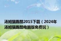 汤姆猫跑酷2015下载（2024年汤姆猫跑酷电脑版免费玩）